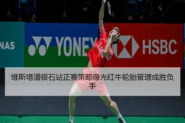 维斯塔潘银石站正赛策略曝光红牛轮胎管理成胜负手